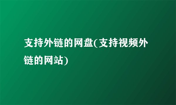支持外链的网盘(支持视频外链的网站)