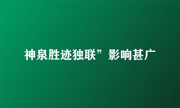 神泉胜迹独联”影响甚广