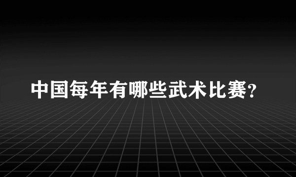 中国每年有哪些武术比赛？