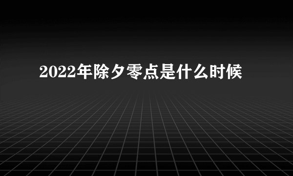 2022年除夕零点是什么时候
