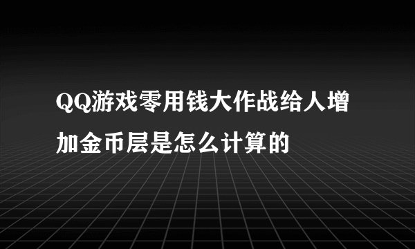 QQ游戏零用钱大作战给人增加金币层是怎么计算的