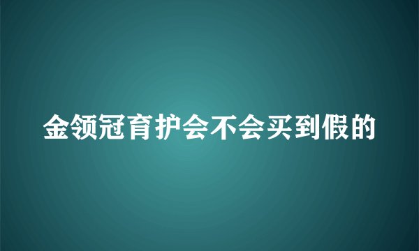 金领冠育护会不会买到假的