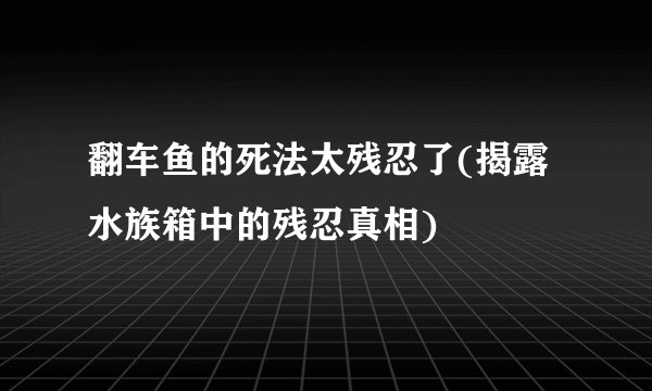 翻车鱼的死法太残忍了(揭露水族箱中的残忍真相)