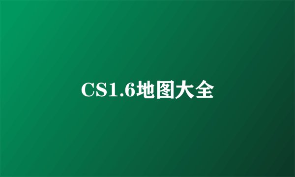 CS1.6地图大全