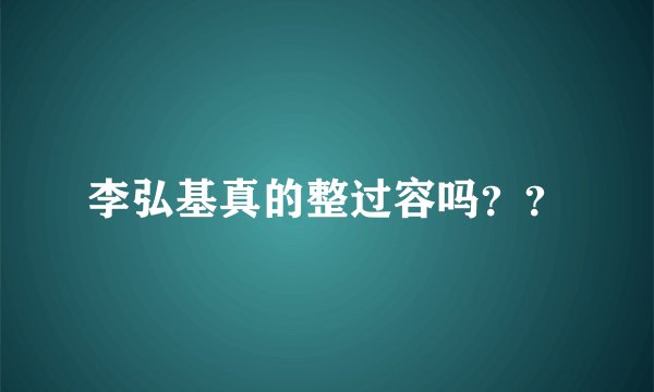 李弘基真的整过容吗？？