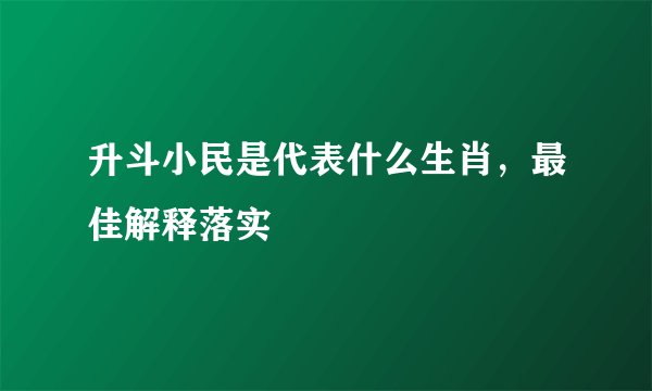 升斗小民是代表什么生肖,最佳解释落实