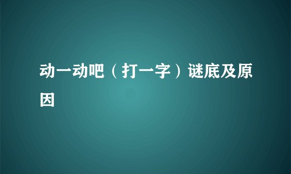 动一动吧（打一字）谜底及原因