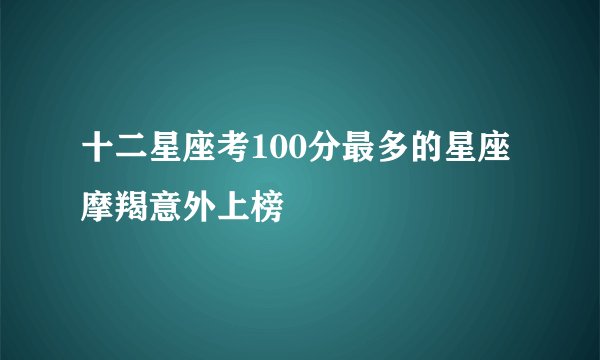 十二星座考100分最多的星座摩羯意外上榜