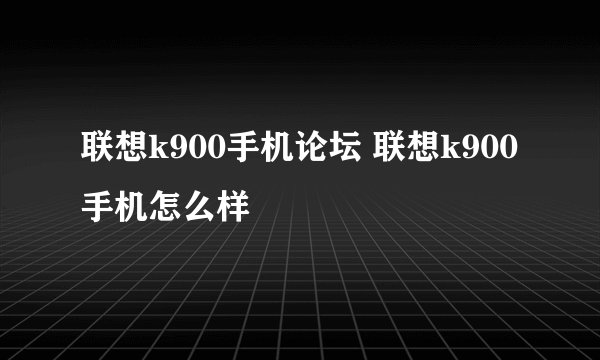 联想k900手机论坛 联想k900手机怎么样