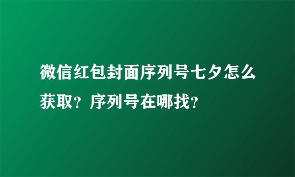 微信红包封面序列号七夕怎么获取？序列号在哪找？