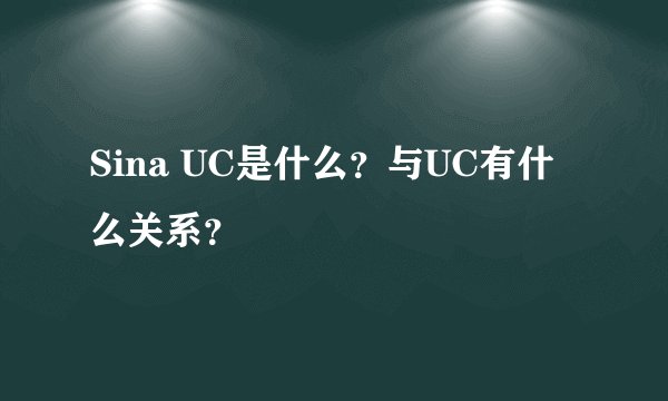 Sina UC是什么？与UC有什么关系？