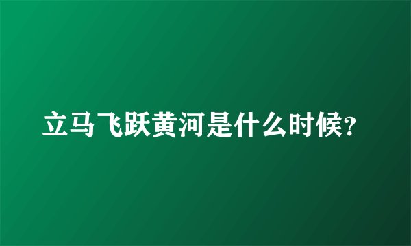 立马飞跃黄河是什么时候？