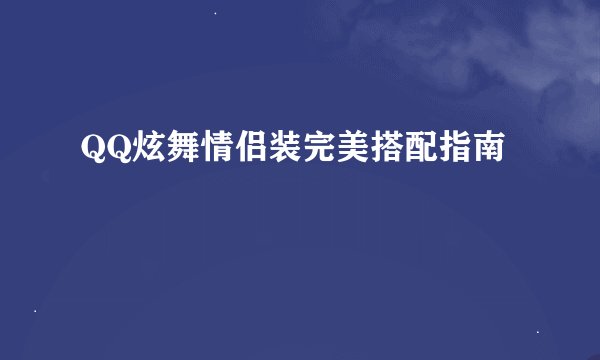 QQ炫舞情侣装完美搭配指南