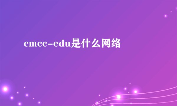 cmcc-edu是什么网络