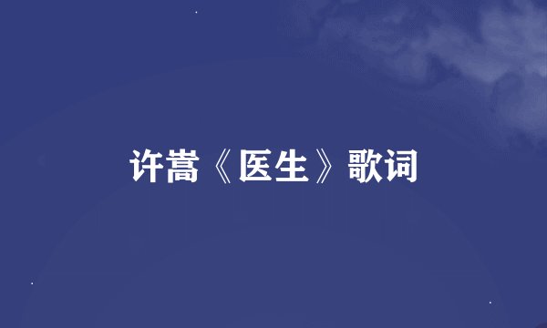 许嵩《医生》歌词