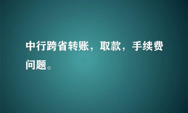 中行跨省转账，取款，手续费问题。