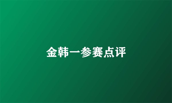 金韩一参赛点评