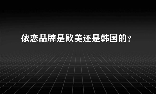 依恋品牌是欧美还是韩国的？