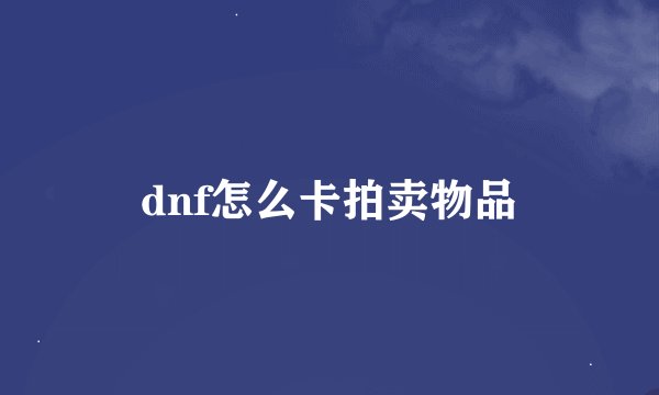 dnf怎么卡拍卖物品