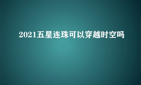 2021五星连珠可以穿越时空吗