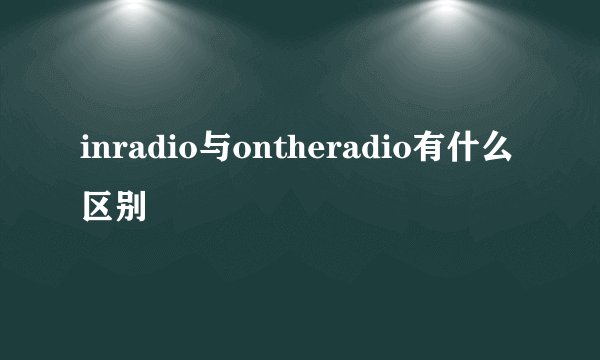 inradio与ontheradio有什么区别
