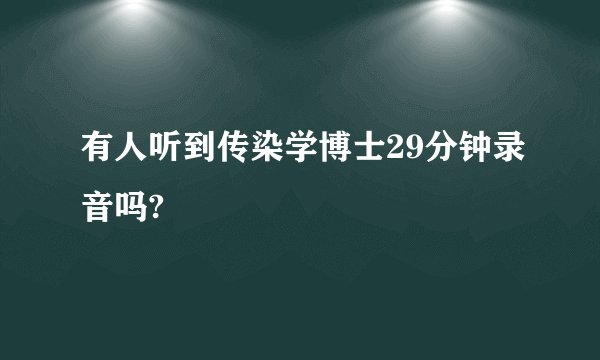 有人听到传染学博士29分钟录音吗?