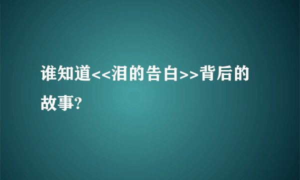 谁知道<<泪的告白>>背后的故事?
