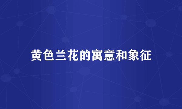 黄色兰花的寓意和象征