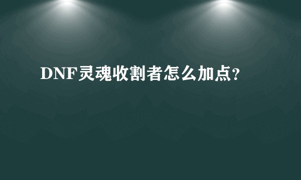 DNF灵魂收割者怎么加点？