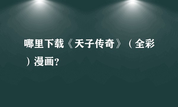 哪里下载《天子传奇》(全彩)漫画?