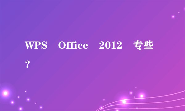 WPS Office 2012 专些？