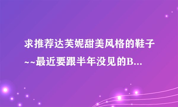 求推荐达芙妮甜美风格的鞋子~~最近要跟半年没见的BF相聚了，想准