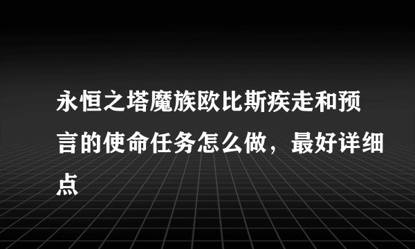 永恒之塔魔族欧比斯疾走和预言的使命任务怎么做，最好详细点