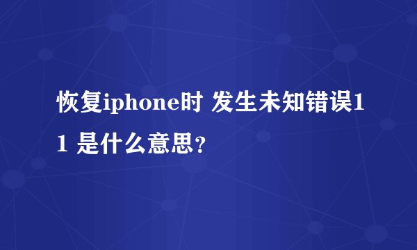 恢复iphone时 发生未知错误11 是什么意思？