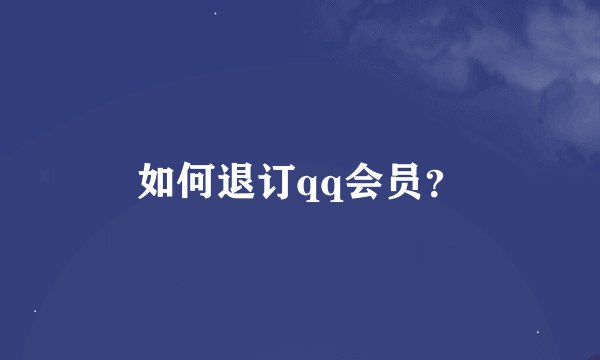 如何退订qq会员？