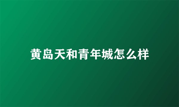 黄岛天和青年城怎么样