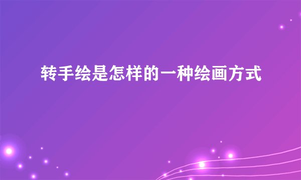 转手绘是怎样的一种绘画方式