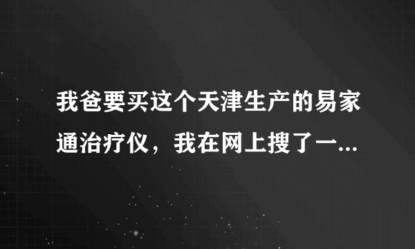 我爸要买这个天津生产的易家通治疗仪，我在网上搜了一下宣传说能治疗好多病，有些夸张了吧，有谁知道说一