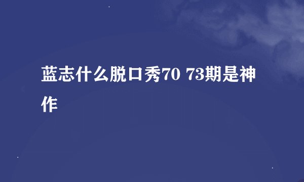 蓝志什么脱口秀70 73期是神作