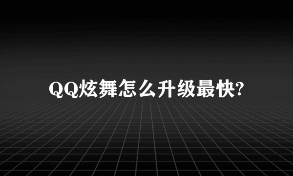 QQ炫舞怎么升级最快?