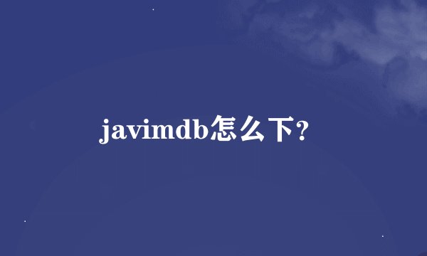 javimdb怎么下？