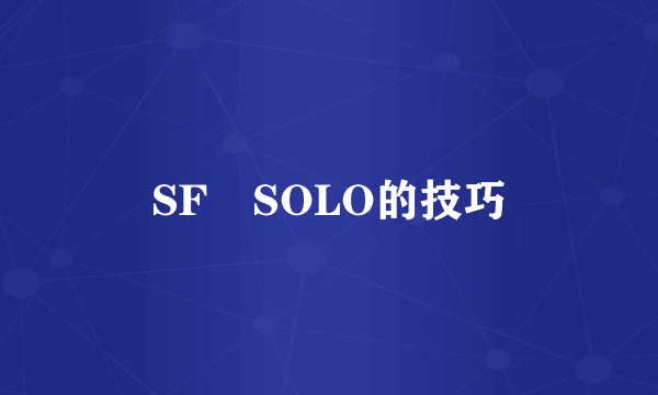 SF SOLO的技巧