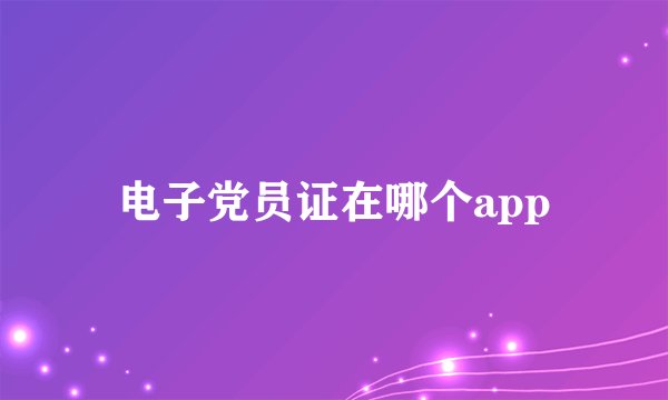 电子党员证在哪个app