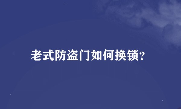 老式防盗门如何换锁？