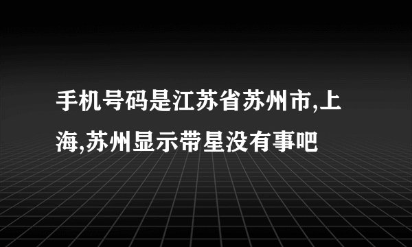 手机号码是江苏省苏州市,上海,苏州显示带星没有事吧