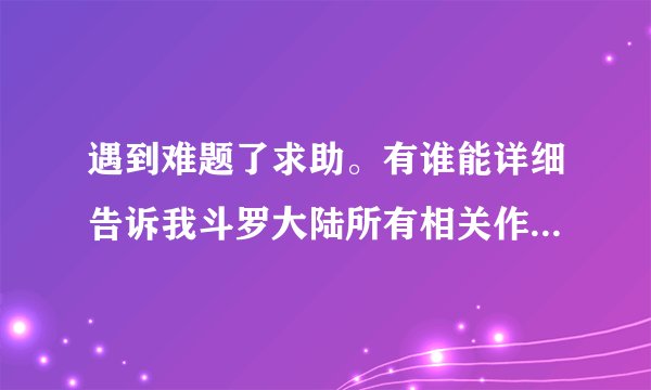 遇到难题了求助。有谁能详细告诉我斗罗大陆所有相关作品，包括续集什么的，三少或其他人写的都可以，并注