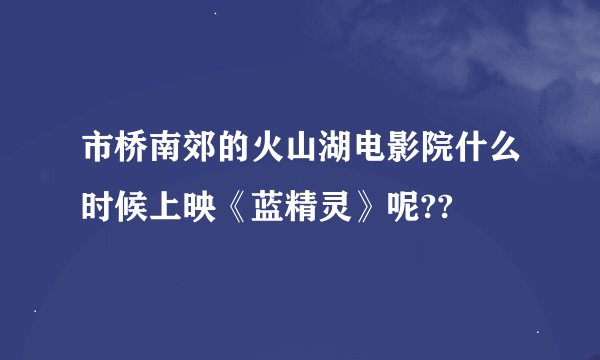 市桥南郊的火山湖电影院什么时候上映《蓝精灵》呢??