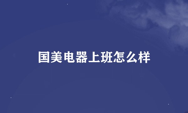 国美电器上班怎么样