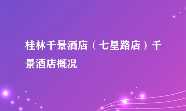 桂林千景酒店(七星路店)千景酒店概况
