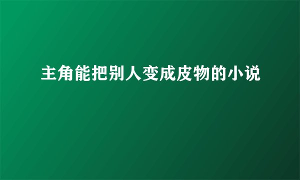 主角能把别人变成皮物的小说